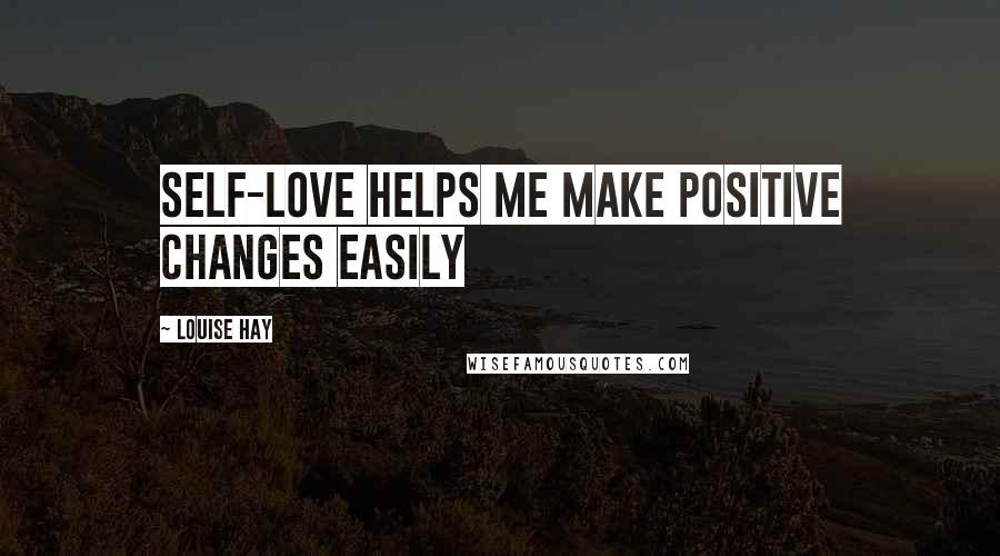 Louise Hay Quotes: Self-love helps me make positive changes easily