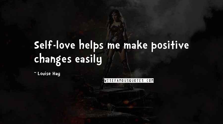 Louise Hay Quotes: Self-love helps me make positive changes easily