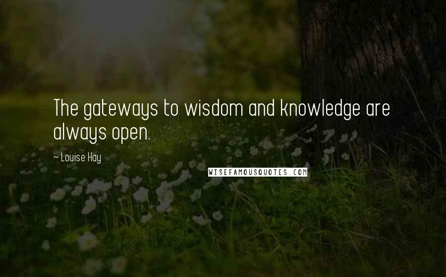 Louise Hay Quotes: The gateways to wisdom and knowledge are always open.