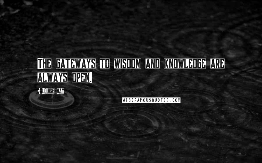 Louise Hay Quotes: The gateways to wisdom and knowledge are always open.