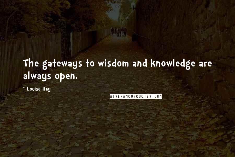 Louise Hay Quotes: The gateways to wisdom and knowledge are always open.