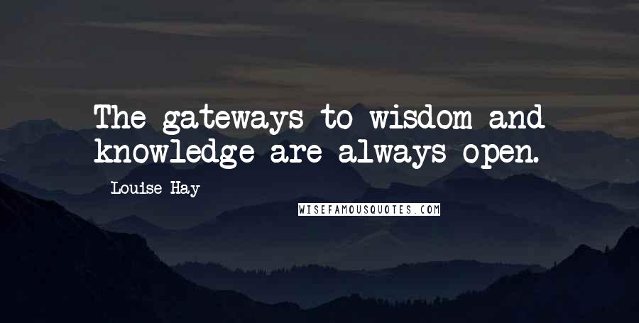 Louise Hay Quotes: The gateways to wisdom and knowledge are always open.