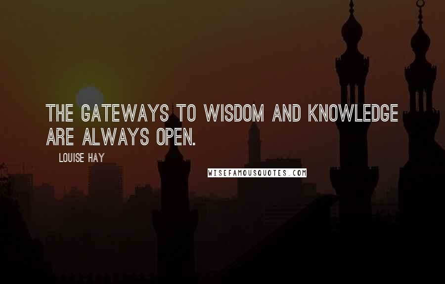 Louise Hay Quotes: The gateways to wisdom and knowledge are always open.