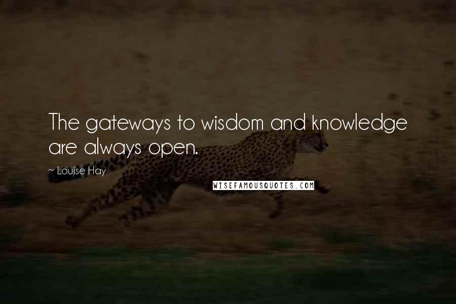 Louise Hay Quotes: The gateways to wisdom and knowledge are always open.