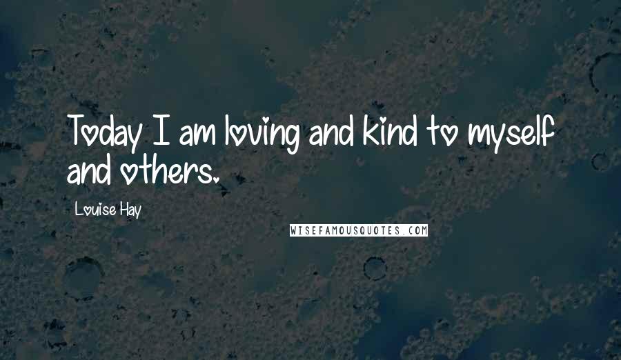 Louise Hay Quotes: Today I am loving and kind to myself and others.