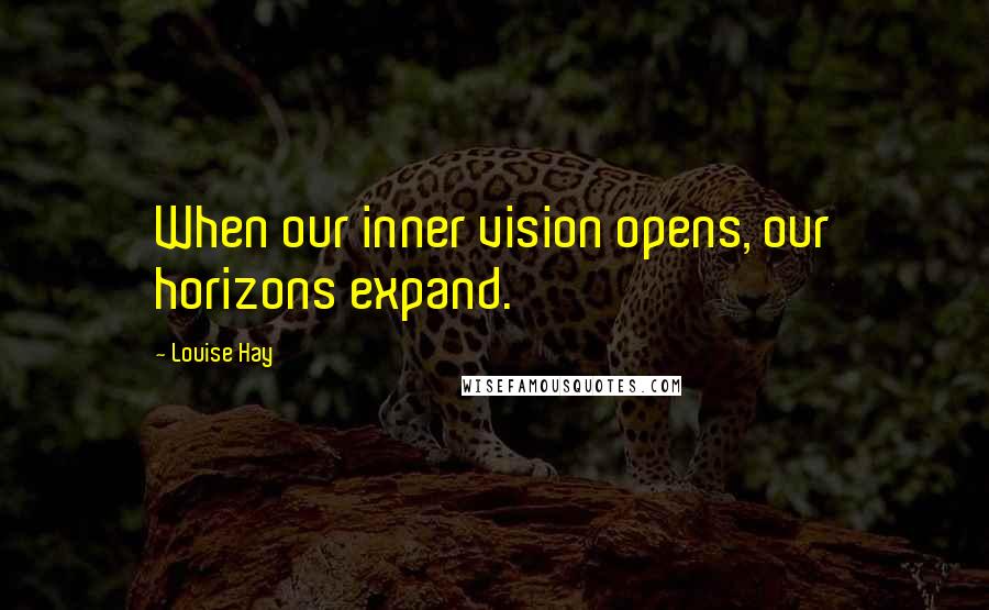 Louise Hay Quotes: When our inner vision opens, our horizons expand.