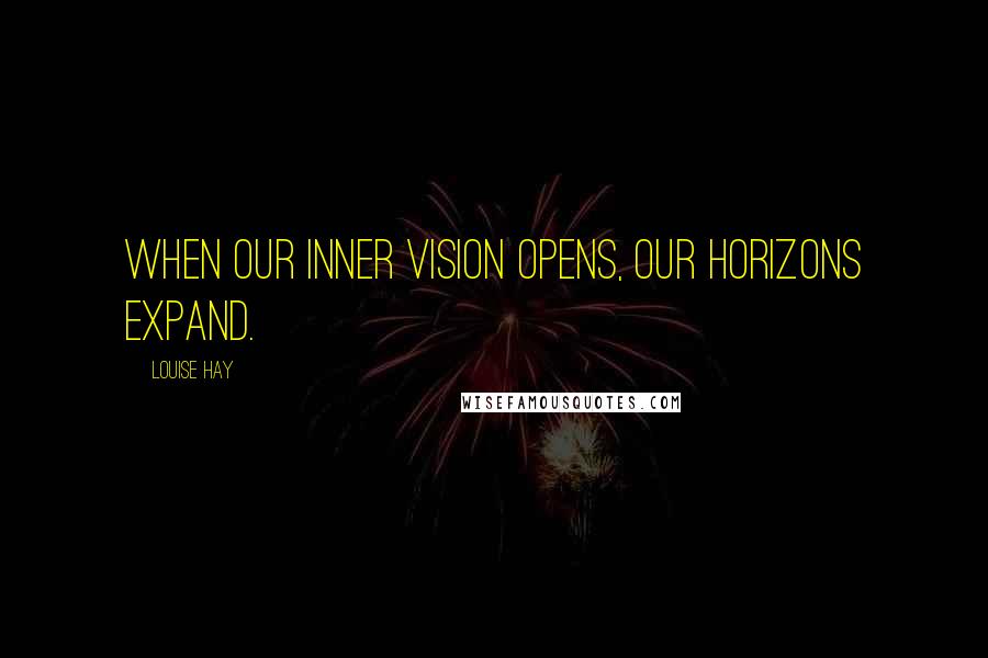 Louise Hay Quotes: When our inner vision opens, our horizons expand.