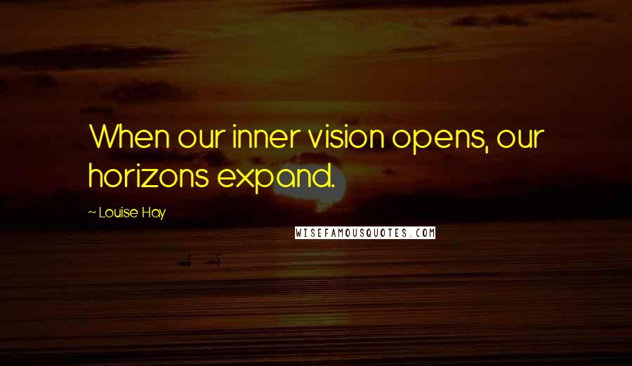 Louise Hay Quotes: When our inner vision opens, our horizons expand.