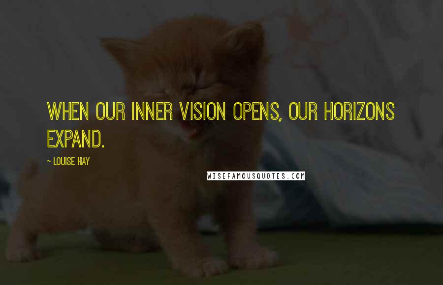 Louise Hay Quotes: When our inner vision opens, our horizons expand.