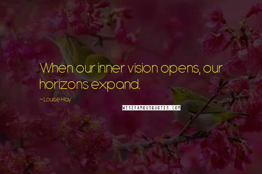 Louise Hay Quotes: When our inner vision opens, our horizons expand.