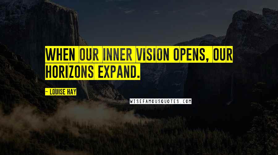 Louise Hay Quotes: When our inner vision opens, our horizons expand.