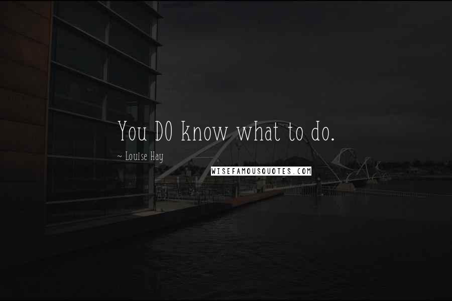 Louise Hay Quotes: You DO know what to do.