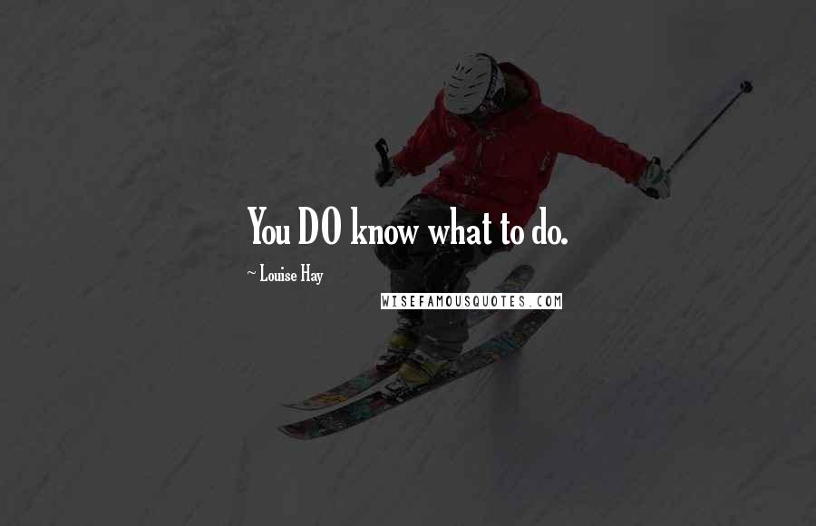 Louise Hay Quotes: You DO know what to do.