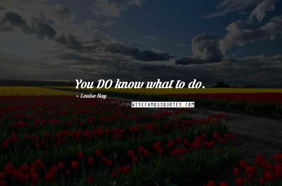 Louise Hay Quotes: You DO know what to do.