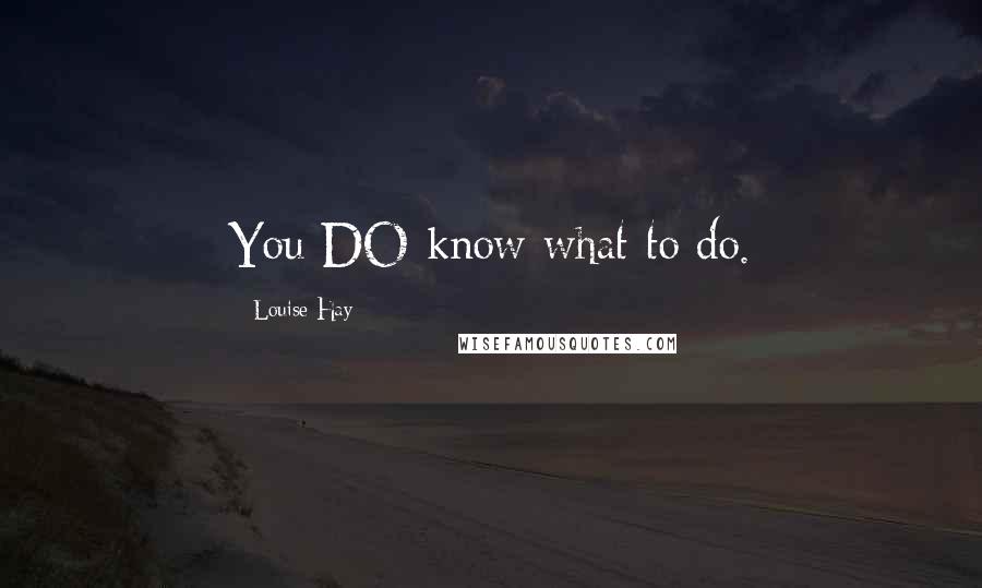 Louise Hay Quotes: You DO know what to do.