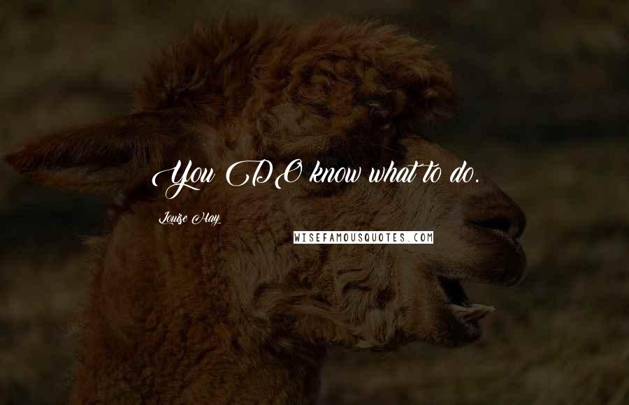 Louise Hay Quotes: You DO know what to do.