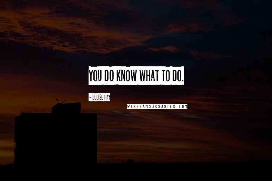 Louise Hay Quotes: You DO know what to do.