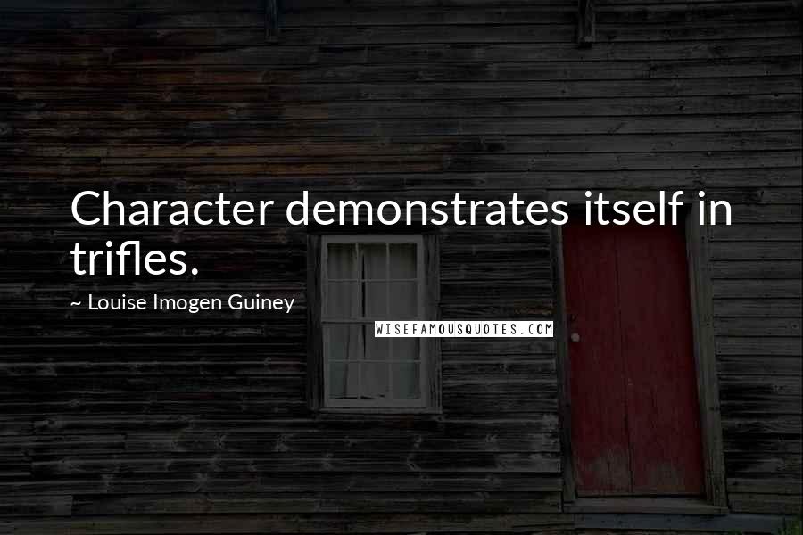 Louise Imogen Guiney Quotes: Character demonstrates itself in trifles.