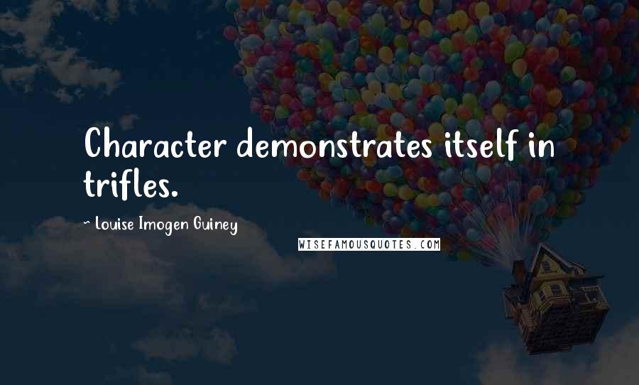 Louise Imogen Guiney Quotes: Character demonstrates itself in trifles.