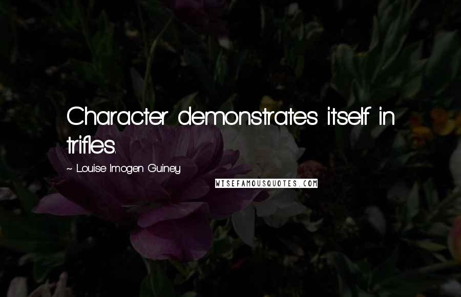 Louise Imogen Guiney Quotes: Character demonstrates itself in trifles.