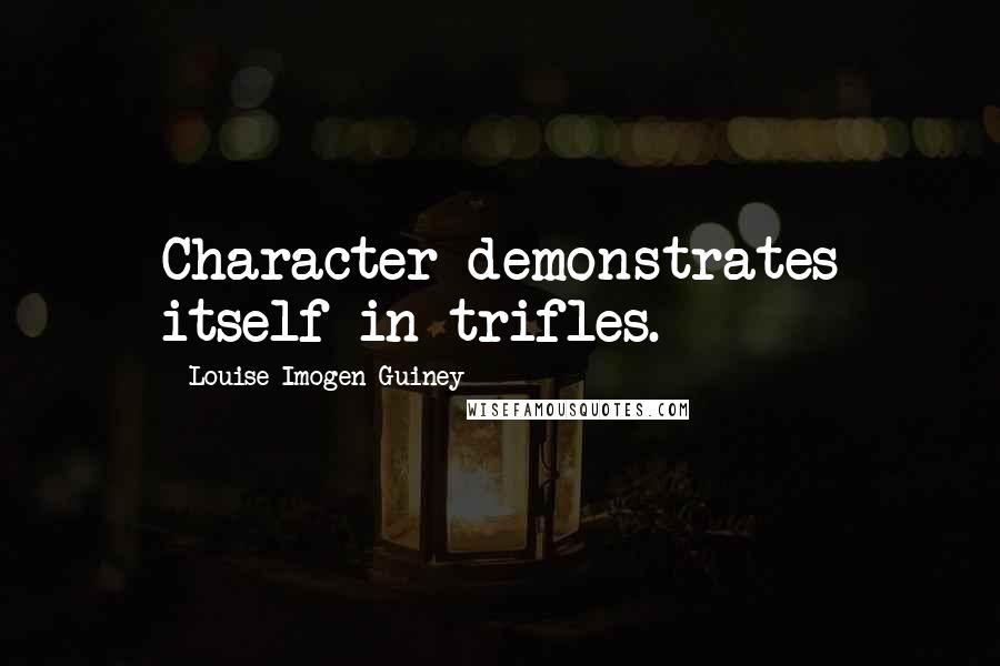 Louise Imogen Guiney Quotes: Character demonstrates itself in trifles.