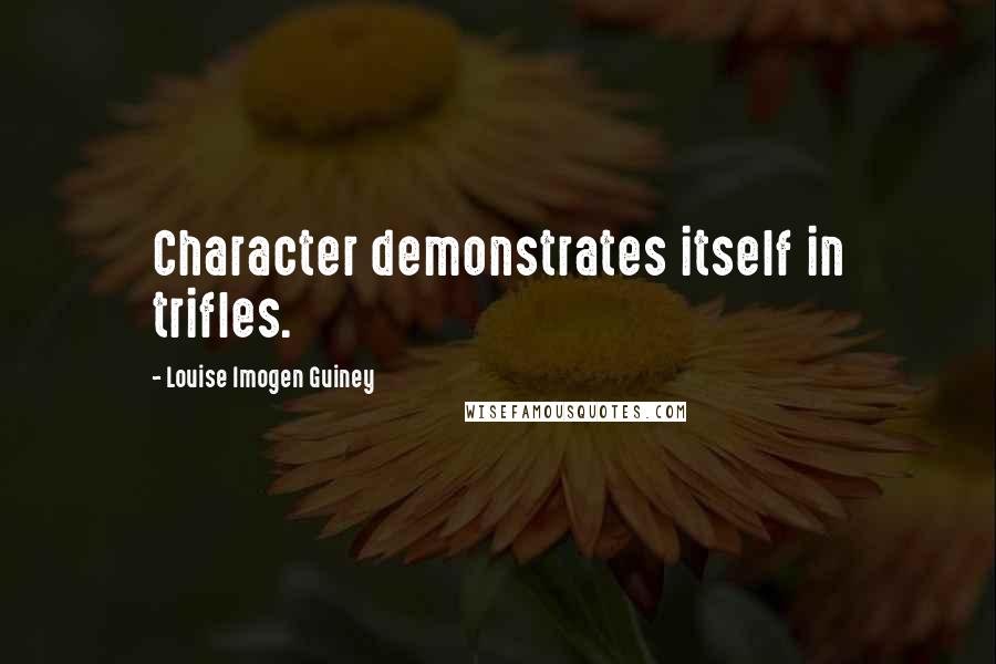 Louise Imogen Guiney Quotes: Character demonstrates itself in trifles.