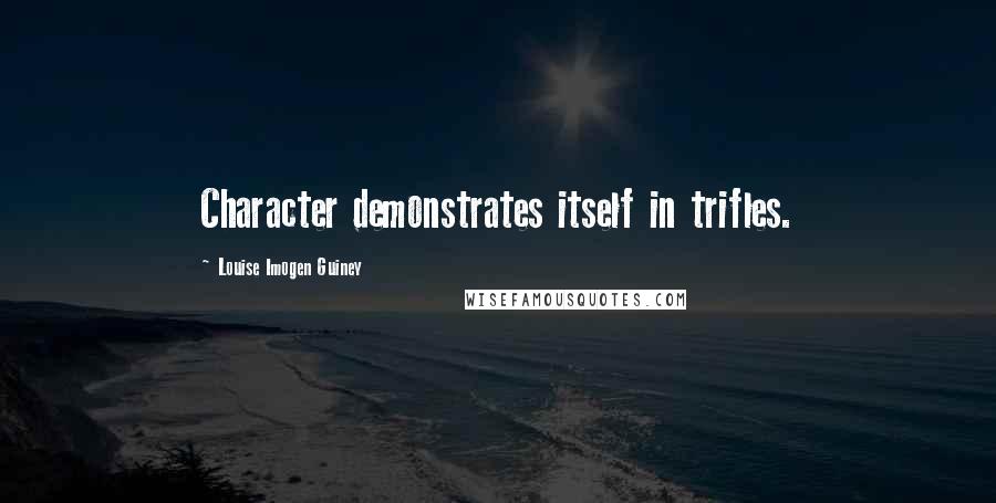 Louise Imogen Guiney Quotes: Character demonstrates itself in trifles.