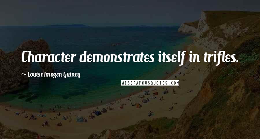 Louise Imogen Guiney Quotes: Character demonstrates itself in trifles.