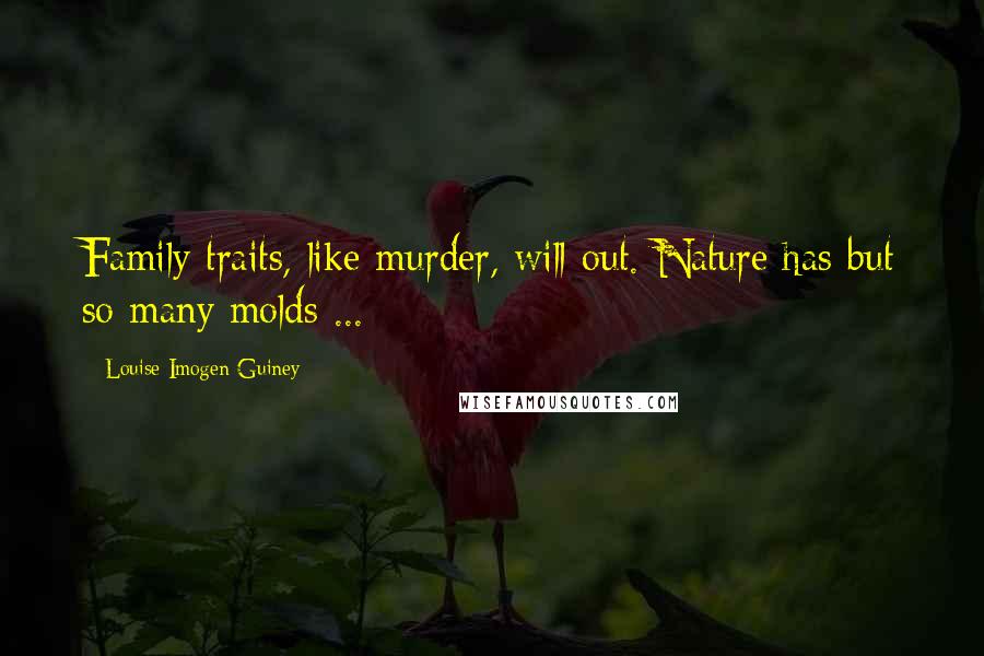 Louise Imogen Guiney Quotes: Family traits, like murder, will out. Nature has but so many molds ...