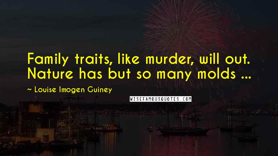 Louise Imogen Guiney Quotes: Family traits, like murder, will out. Nature has but so many molds ...