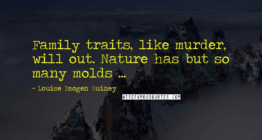 Louise Imogen Guiney Quotes: Family traits, like murder, will out. Nature has but so many molds ...