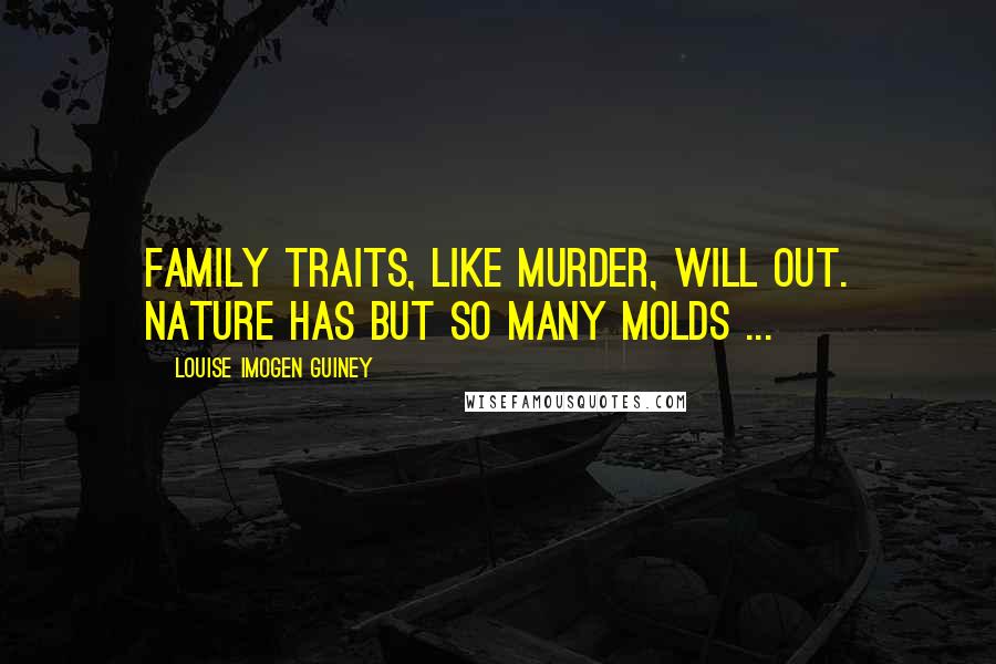 Louise Imogen Guiney Quotes: Family traits, like murder, will out. Nature has but so many molds ...