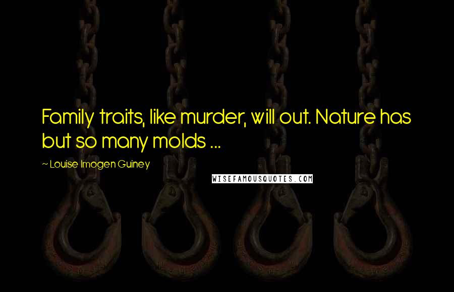 Louise Imogen Guiney Quotes: Family traits, like murder, will out. Nature has but so many molds ...
