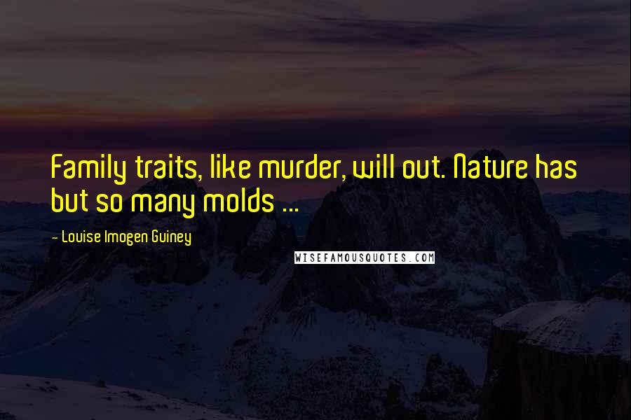 Louise Imogen Guiney Quotes: Family traits, like murder, will out. Nature has but so many molds ...