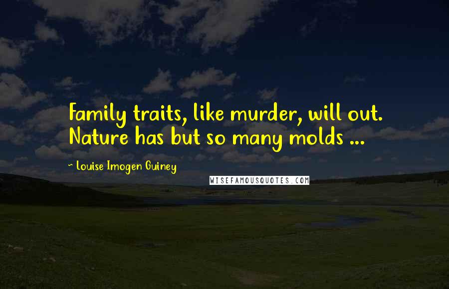 Louise Imogen Guiney Quotes: Family traits, like murder, will out. Nature has but so many molds ...