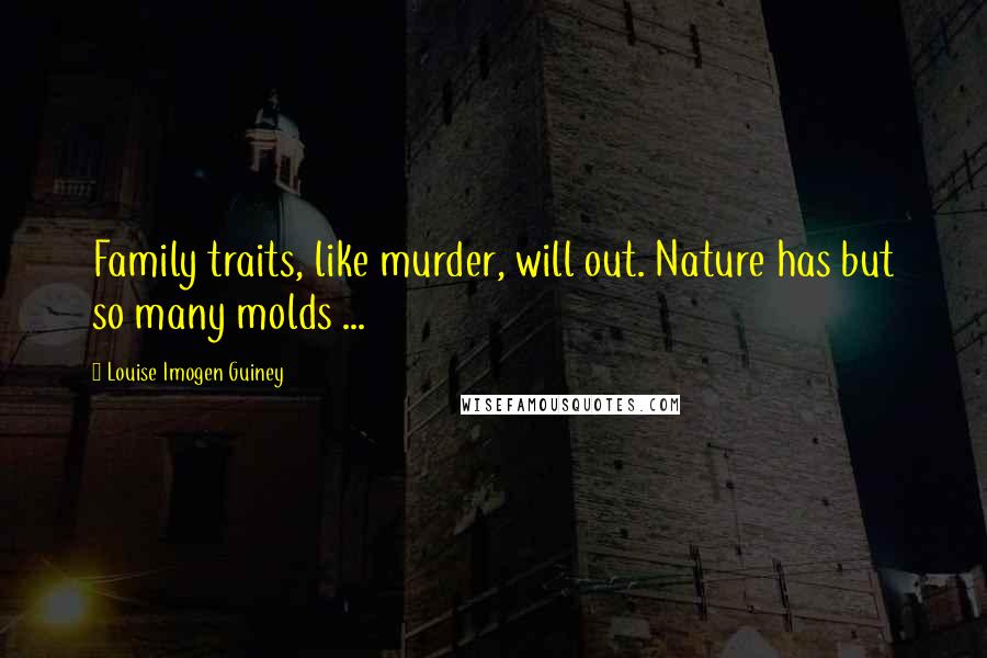 Louise Imogen Guiney Quotes: Family traits, like murder, will out. Nature has but so many molds ...