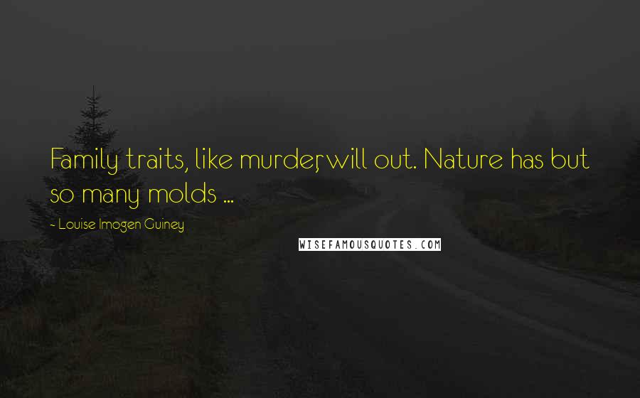 Louise Imogen Guiney Quotes: Family traits, like murder, will out. Nature has but so many molds ...