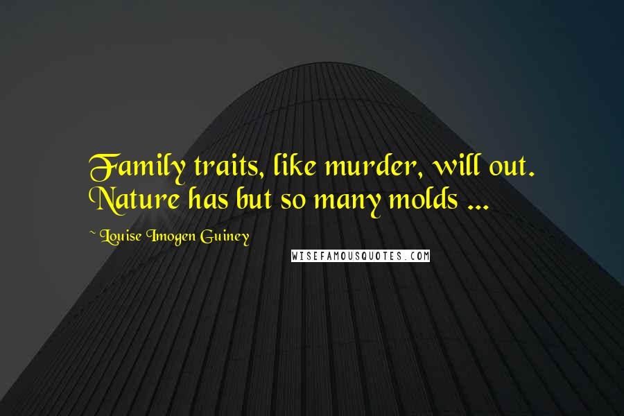 Louise Imogen Guiney Quotes: Family traits, like murder, will out. Nature has but so many molds ...