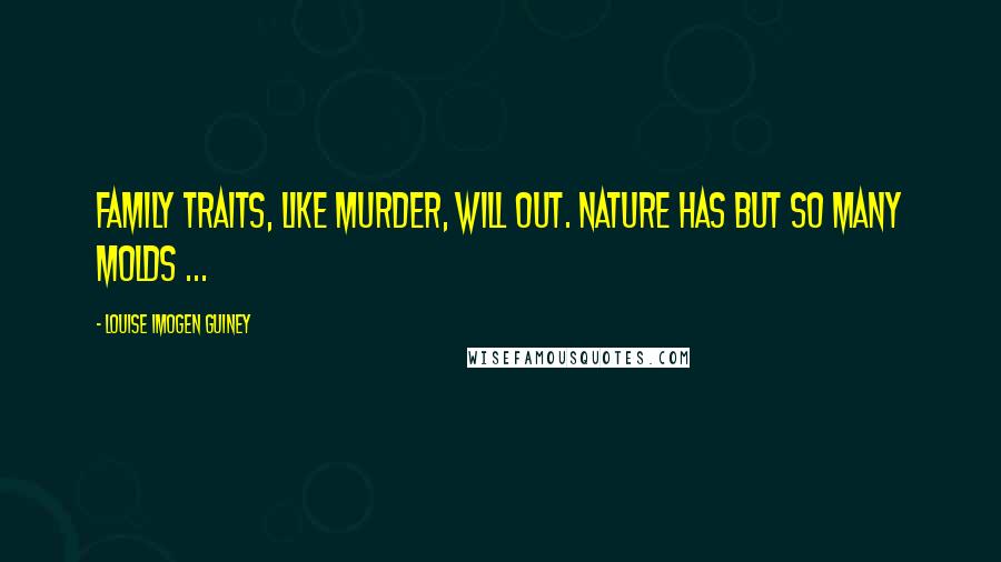 Louise Imogen Guiney Quotes: Family traits, like murder, will out. Nature has but so many molds ...