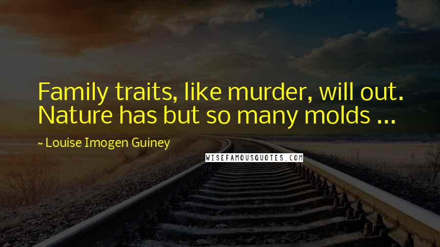 Louise Imogen Guiney Quotes: Family traits, like murder, will out. Nature has but so many molds ...