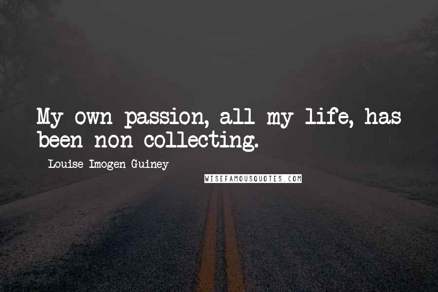 Louise Imogen Guiney Quotes: My own passion, all my life, has been non-collecting.