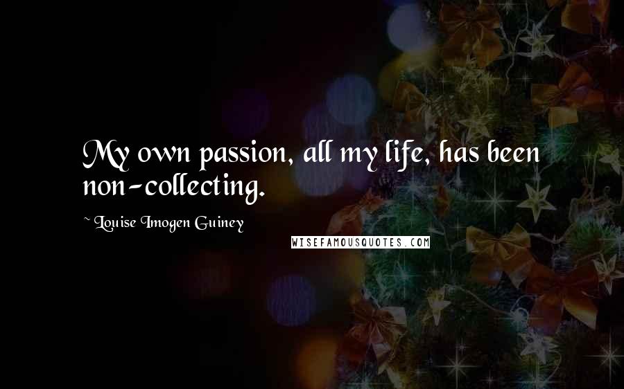 Louise Imogen Guiney Quotes: My own passion, all my life, has been non-collecting.