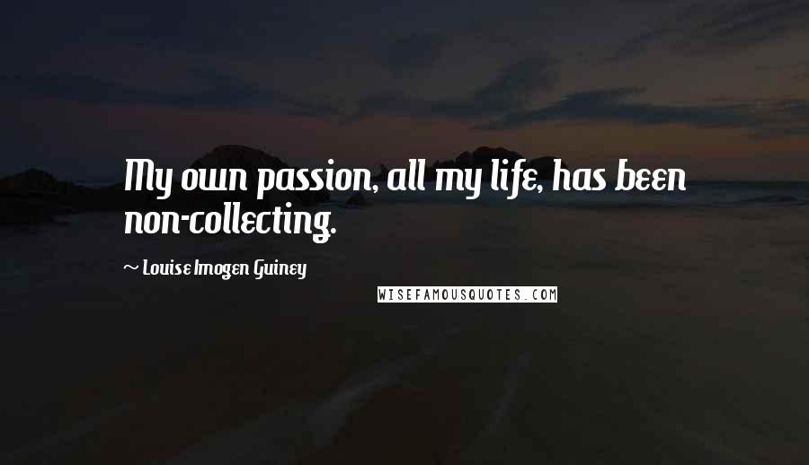 Louise Imogen Guiney Quotes: My own passion, all my life, has been non-collecting.