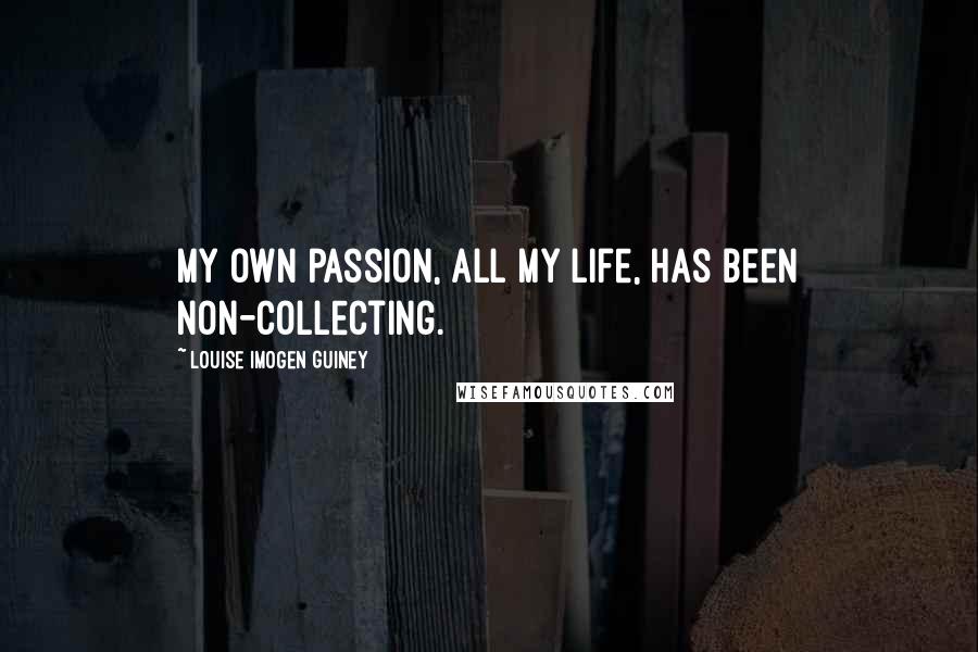 Louise Imogen Guiney Quotes: My own passion, all my life, has been non-collecting.