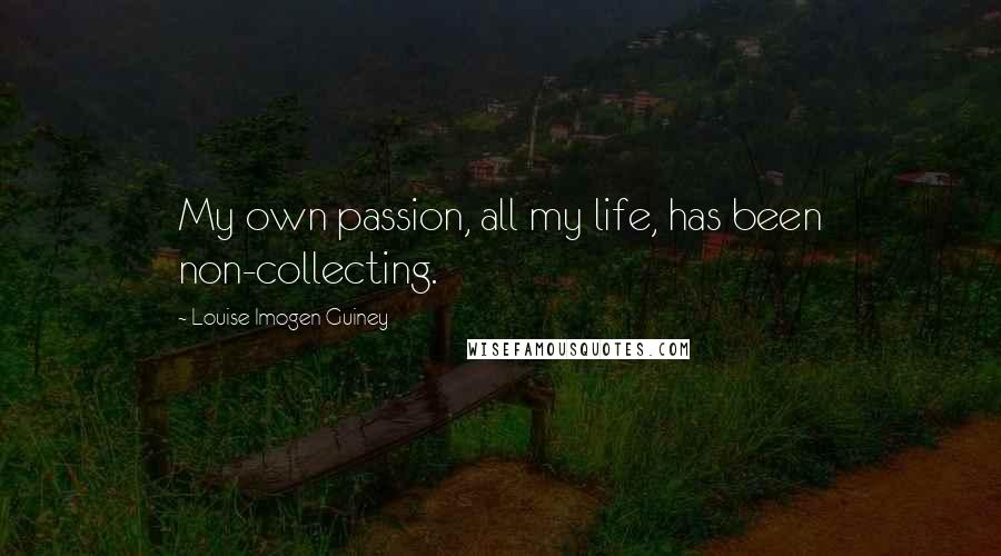 Louise Imogen Guiney Quotes: My own passion, all my life, has been non-collecting.