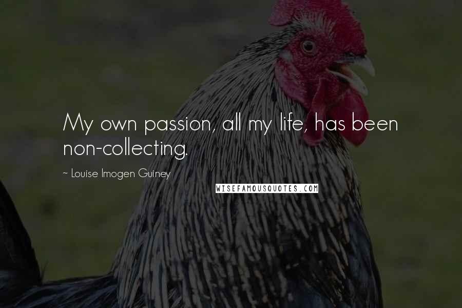 Louise Imogen Guiney Quotes: My own passion, all my life, has been non-collecting.