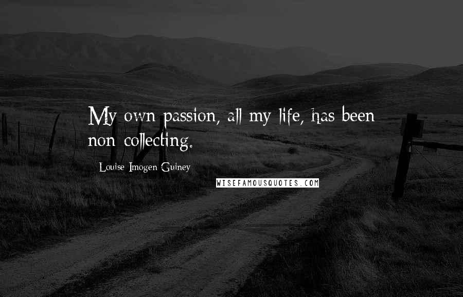 Louise Imogen Guiney Quotes: My own passion, all my life, has been non-collecting.