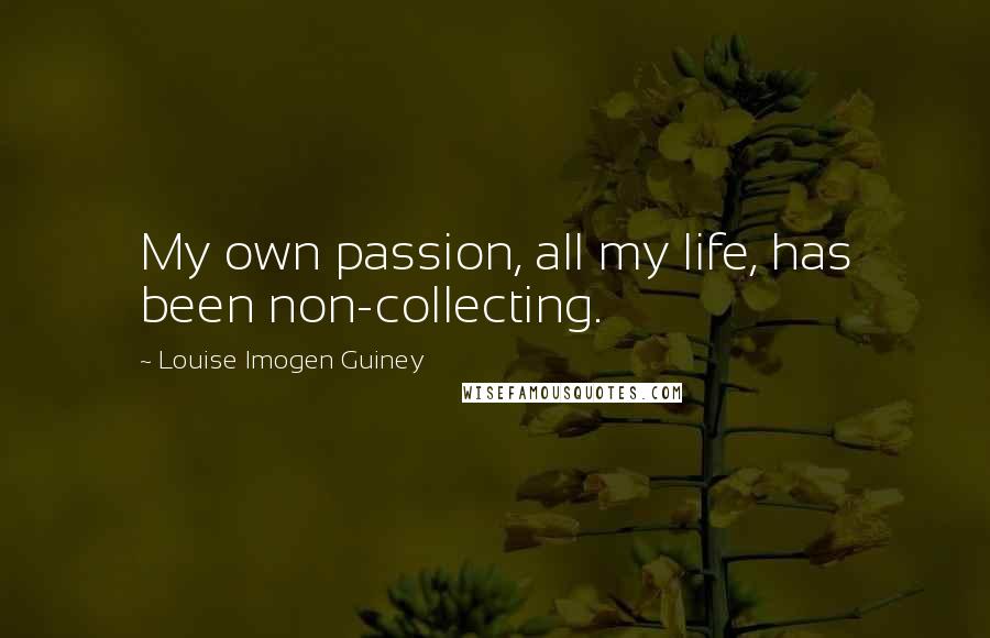 Louise Imogen Guiney Quotes: My own passion, all my life, has been non-collecting.