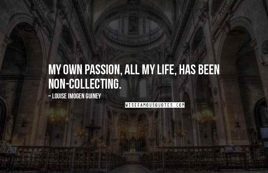 Louise Imogen Guiney Quotes: My own passion, all my life, has been non-collecting.