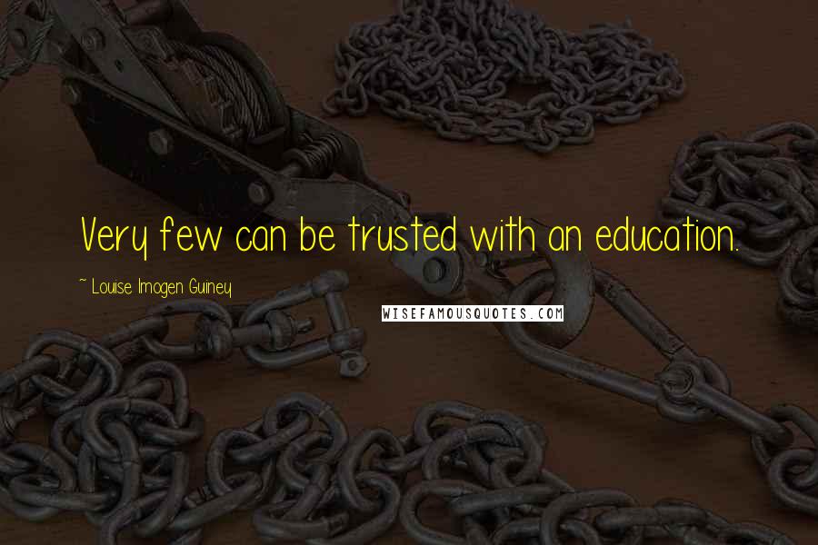 Louise Imogen Guiney Quotes: Very few can be trusted with an education.